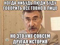 когда-нибудь люди буду говорить все говно в лицо но это уже совсем другая история