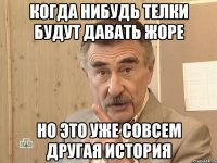 когда нибудь телки будут давать жоре но это уже совсем другая история