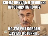 Когда нибудь я пришью пуговицу на кофту Но это уже совсем другая история...