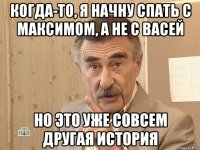 Когда-то, я начну спать с Максимом, а не с Васей Но это уже совсем другая история