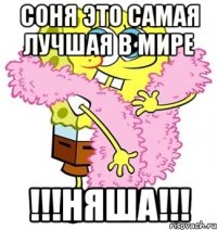 Соня это самая лучшая в мире !!!НЯША!!!