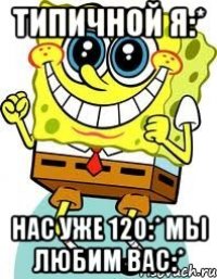 Типичной Я:* Нас уже 120:* Мы любим вас:*