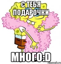 С тебя подарочки Много:D