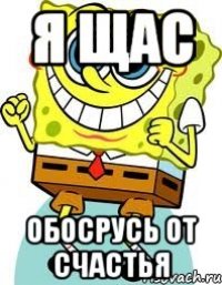 я щас обосрусь от счастья