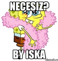 necesiz? BY ISKA