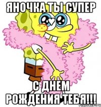 яночка ты супер ♥ с днем рождения тебя!!!