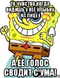 То чувство,когда видишь у неё улыбку на лице:) А её голос сводит с ума!