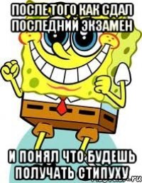 после того как сдал последний экзамен и понял что будешь получать стипуху