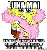 luna mai luna in kare veronica kakashika frumushika mea frumoasa so naskuuut yuuuuuuuuuupi :D