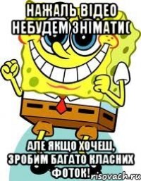 Нажаль відео небудем знімати( Але якщо хочеш, зробим багато класних фоток!