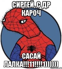 Сиргей, с др кароч Сасай лалка!!!11!!!!1))))))