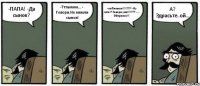 -ПАПА! -Да сынок? -Тттаммм... - Говори.Не мямли сынок! -ппПппааап!!!!???! -Ну чего!? Говори уже!!!!??? -.... Обернись!!! А? Здрасьте..ой...