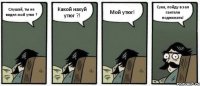 Слушай, ты не видел мой утюг ? Какой нахуй утюг ?! Мой утюг! Сука, пойду в зал гантели поднимать!