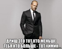  Дрищ это тот кто меньше тебя Кто больше - тот химик