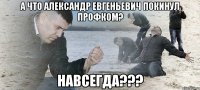 А что Александр Евгеньевич покинул профком? Навсегда???