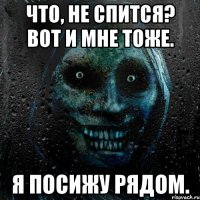 Что, не спится? Вот и мне тоже. Я посижу рядом.