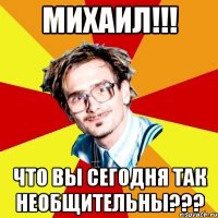 Михаил!!! Что вы сегодня так необщительны???