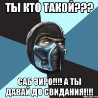 ТЫ КТО ТАКОЙ??? САБ ЗИРО!!!! А ТЫ ДАВАЙ ДО СВИДАНИЯ!!!!