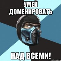 Умей доменировать Над всеми!