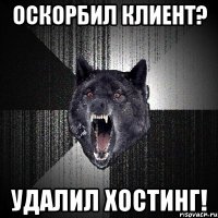 оскорбил клиент? удалил хостинг!