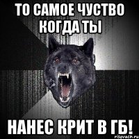 ТО САМОЕ ЧУСТВО КОГДА ТЫ НАНЕС КРИТ В ГБ!