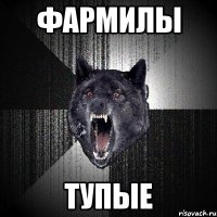 ФАРМИЛЫ ТУПЫЕ