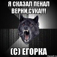 Я сказал пенал верни,сука!!! (С) Егорка