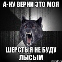 а-ну верни это моя шерсть я не буду лысым