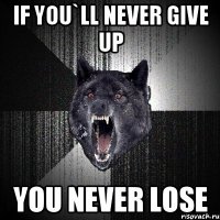 IF YOU`LL NEVER GIVE UP YOU NEVER LOSE