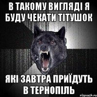 в такому вигляді я буду чекати тітушок які завтра приїдуть в тернопіль