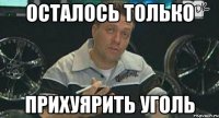 осталось только прихуярить уголь