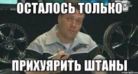 осталось только прихуярить штаны