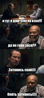 и тут я даю угла на вэхе!!! да не гони уася?? Заткнись скай))) Опять заткнись((((