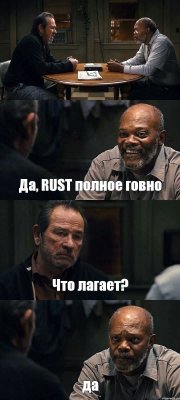  Да, RUST полное говно Что лагает? да