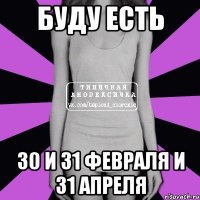 Буду есть 30 и 31 февраля и 31 апреля