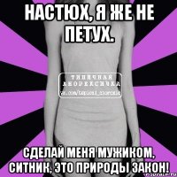 Настюх, Я же не петух. Сделай меня мужиком, Ситник, это природы закон!