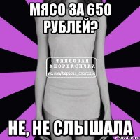 Мясо за 650 рублей? Не, не слышала