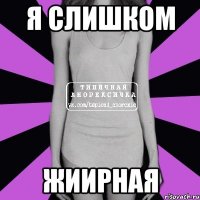 я слишком ЖИИРНАЯ