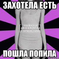 Захотела есть Пошла попила