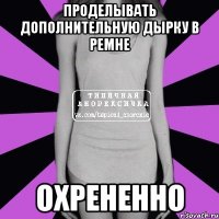 Проделывать дополнительную дырку в ремне Охрененно