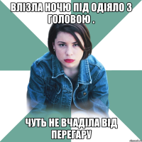 Влізла ночю під одіяло з головою . Чуть не вчаділа від перегару