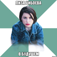 Лиза Цибоева В будушем