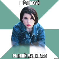 Шёл нахуй Рыжий мудила :D