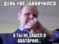 ДЕНЬ УЖЕ ЗАКОНЧИЛСЯ А ТЫ НЕ ЗАШЁЛ В АВАТАРИЮ...