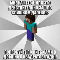 Мне кажется, Или это действительно зашло слишком далеко!? Попробуйте пожить сами в доме на 6 квадратов, гады!