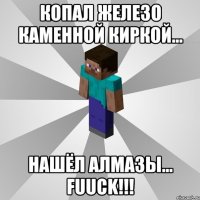 Копал железо каменной киркой... Нашёл алмазы... FUUCK!!!