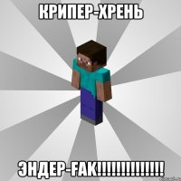 крипер-хрень эндер-FAK!!!!!!!!!!!!!!