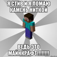 я стив и я ломаю камень ниткой ведь это МАЙНКРАФТ!!!!!!!!