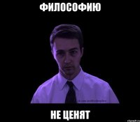 Философию не ценят