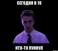 сегодня в 19 кто-то пукнул